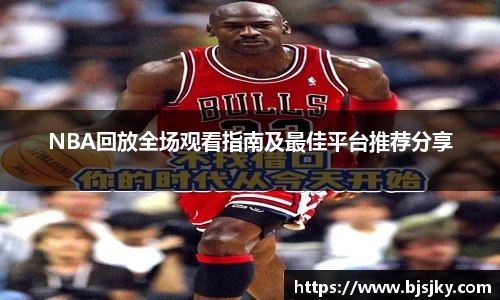 NBA回放全场观看指南及最佳平台推荐分享