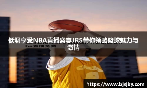 低调享受NBA直播盛宴JRS带你领略篮球魅力与激情