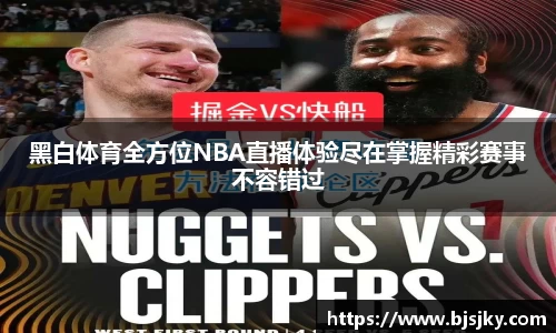 黑白体育全方位NBA直播体验尽在掌握精彩赛事不容错过
