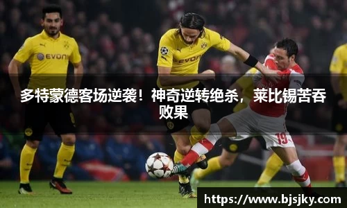 多特蒙德客场逆袭！神奇逆转绝杀，莱比锡苦吞败果