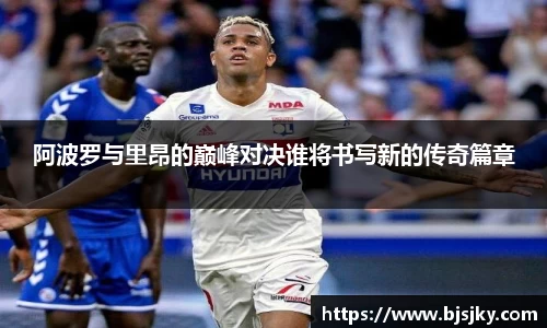 阿波罗与里昂的巅峰对决谁将书写新的传奇篇章