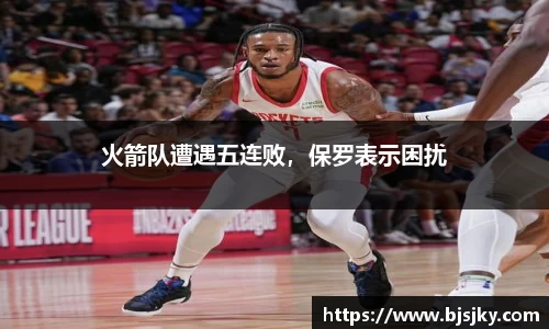 火箭队遭遇五连败，保罗表示困扰